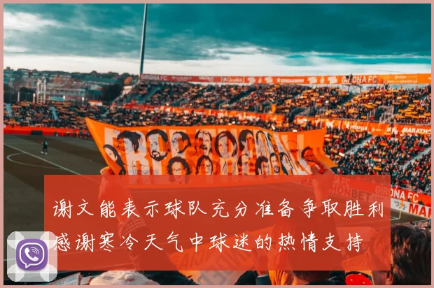 谢文能表示球队充分准备争取胜利感谢寒冷天气中球迷的热情支持
