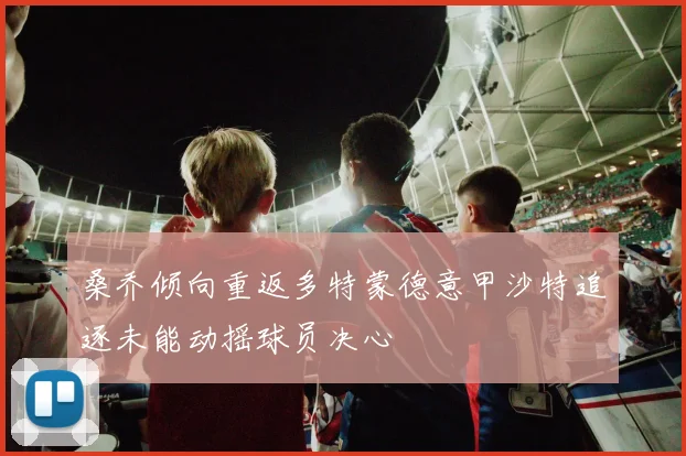 桑乔倾向重返多特蒙德意甲沙特追逐未能动摇球员决心
