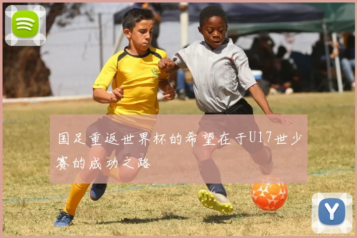 国足重返世界杯的希望在于U17世少赛的成功之路