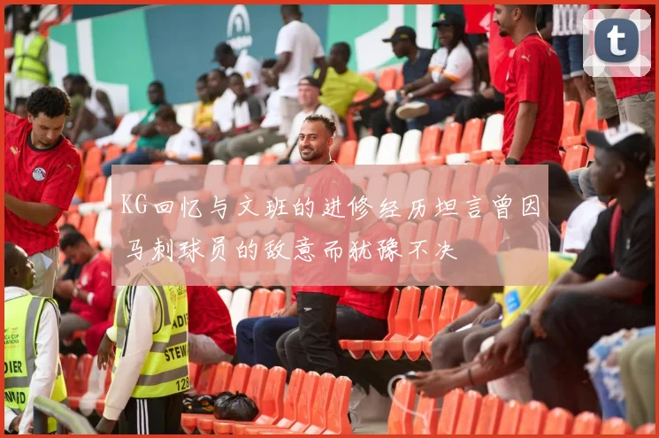 KG回忆与文班的进修经历坦言曾因马刺球员的敌意而犹豫不决